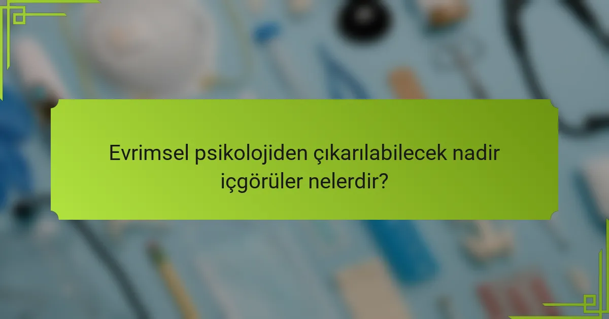 Evrimsel psikolojiden çıkarılabilecek nadir içgörüler nelerdir?