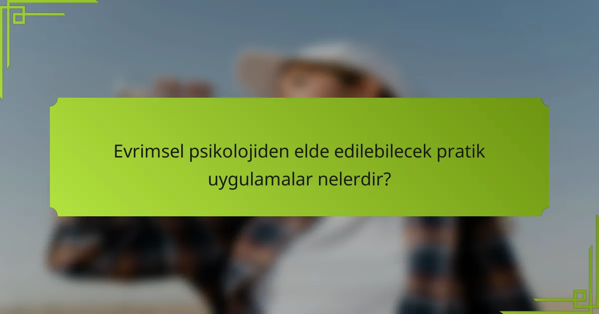 Evrimsel psikolojiden elde edilebilecek pratik uygulamalar nelerdir?