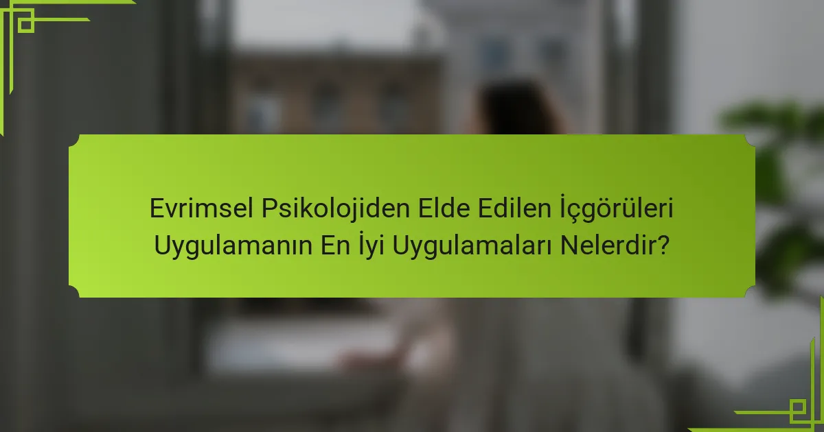 Evrimsel Psikolojiden Elde Edilen İçgörüleri Uygulamanın En İyi Uygulamaları Nelerdir?