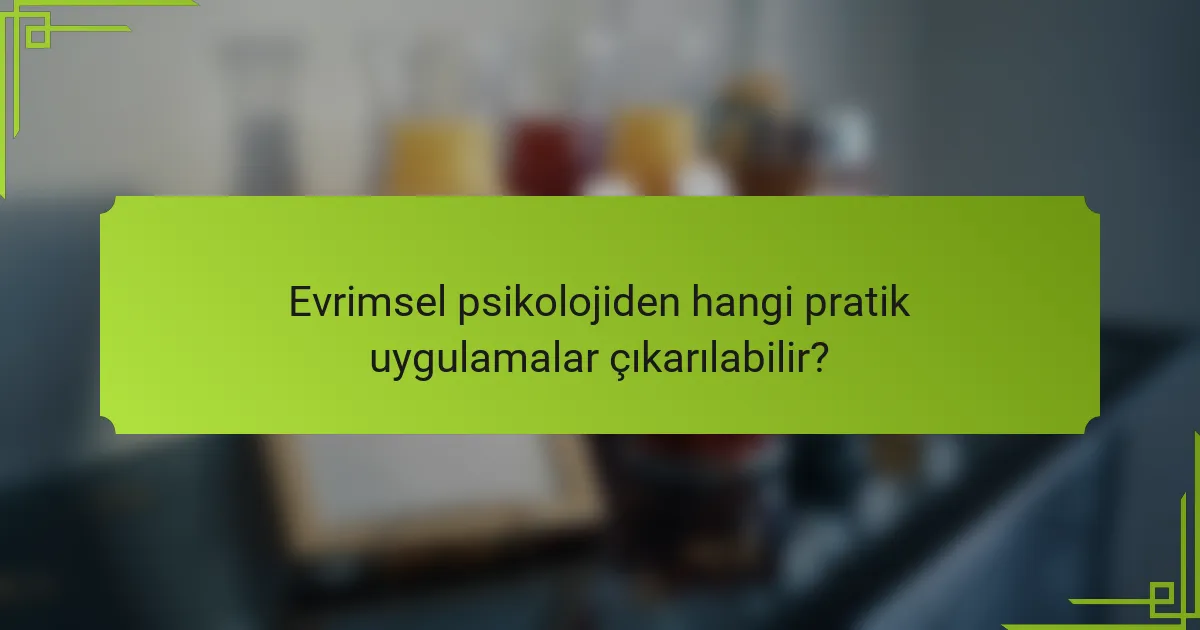 Evrimsel psikolojiden hangi pratik uygulamalar çıkarılabilir?