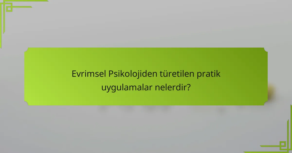 Evrimsel Psikolojiden türetilen pratik uygulamalar nelerdir?