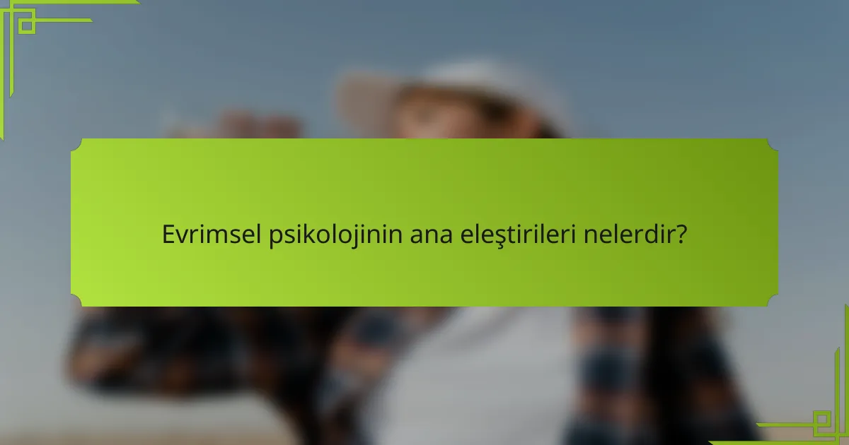 Evrimsel psikolojinin ana eleştirileri nelerdir?