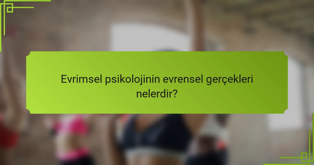 Evrimsel psikolojinin evrensel gerçekleri nelerdir?