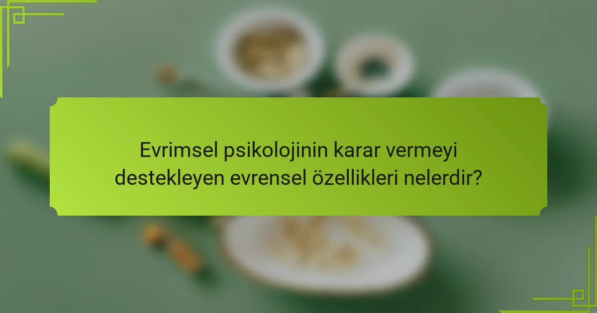 Evrimsel psikolojinin karar vermeyi destekleyen evrensel özellikleri nelerdir?