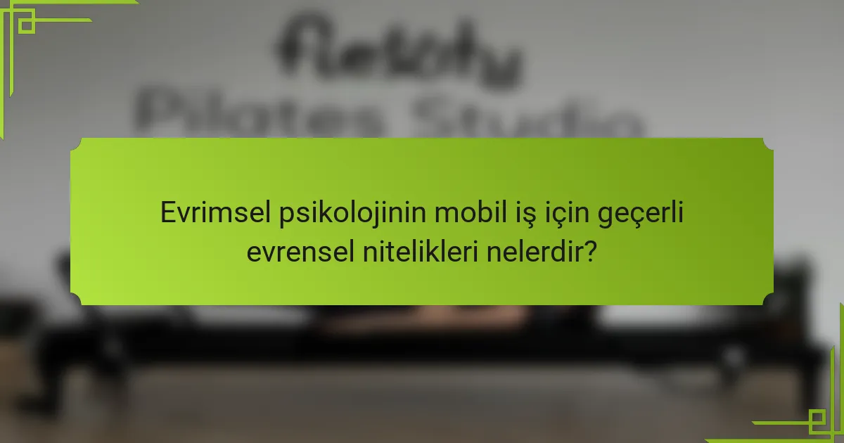 Evrimsel psikolojinin mobil iş için geçerli evrensel nitelikleri nelerdir?