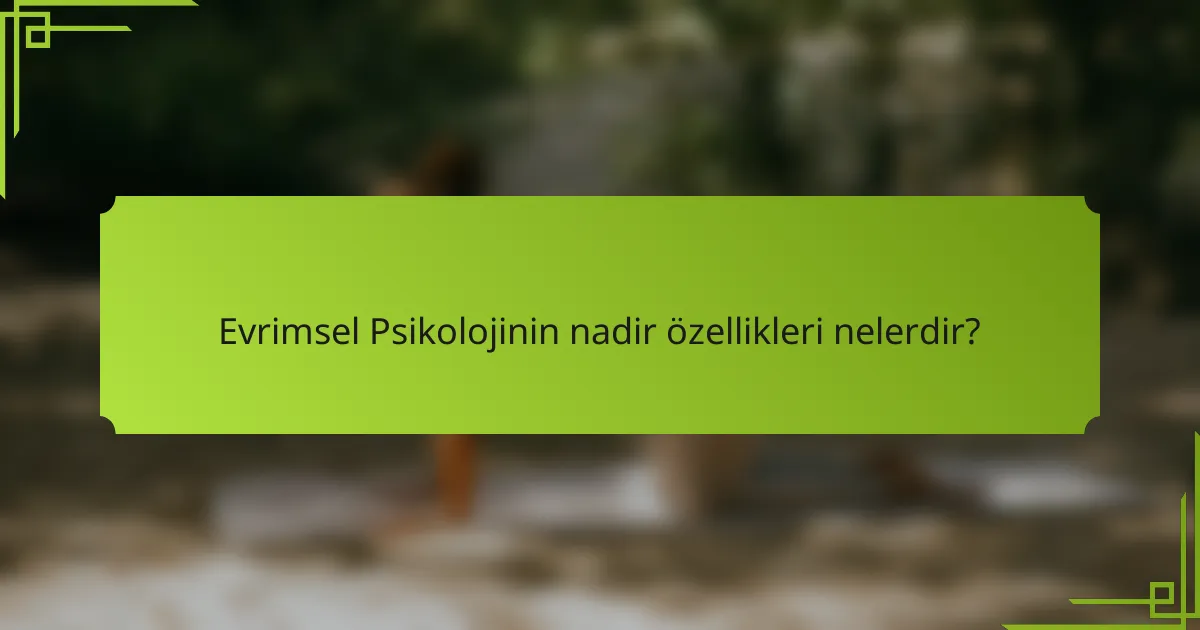 Evrimsel Psikolojinin nadir özellikleri nelerdir?