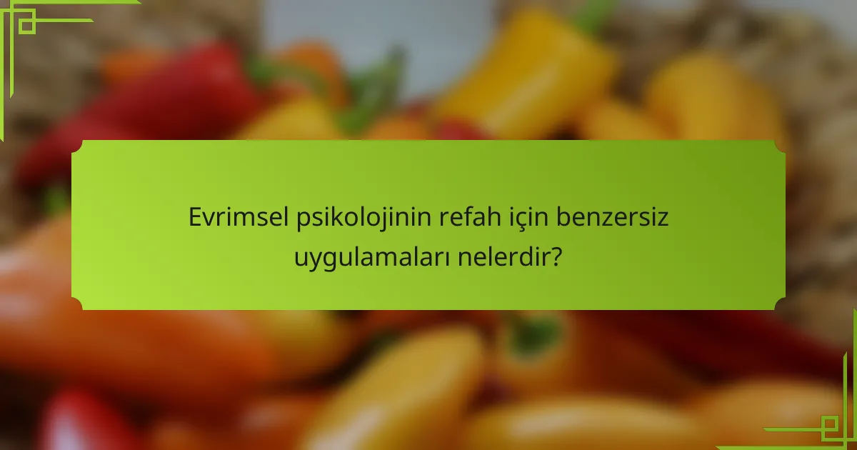 Evrimsel psikolojinin refah için benzersiz uygulamaları nelerdir?