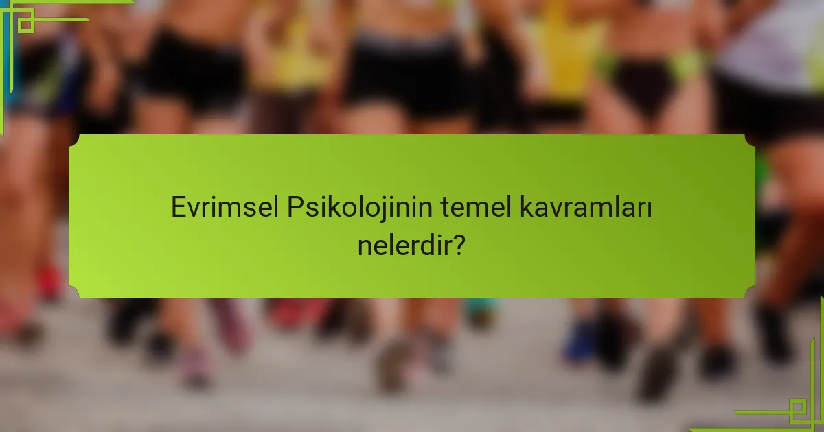 Evrimsel Psikolojinin temel kavramları nelerdir?