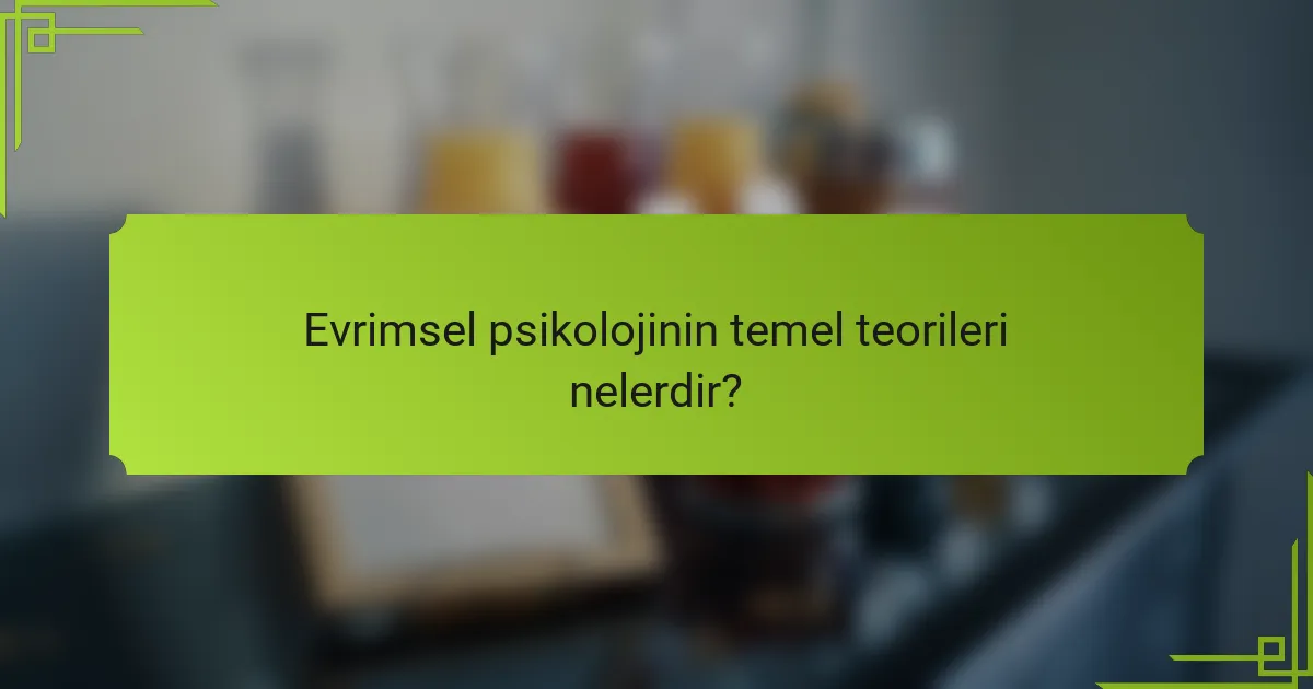 Evrimsel psikolojinin temel teorileri nelerdir?