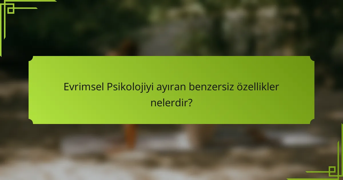 Evrimsel Psikolojiyi Ayıran Benzersiz Özellikler Nelerdir?