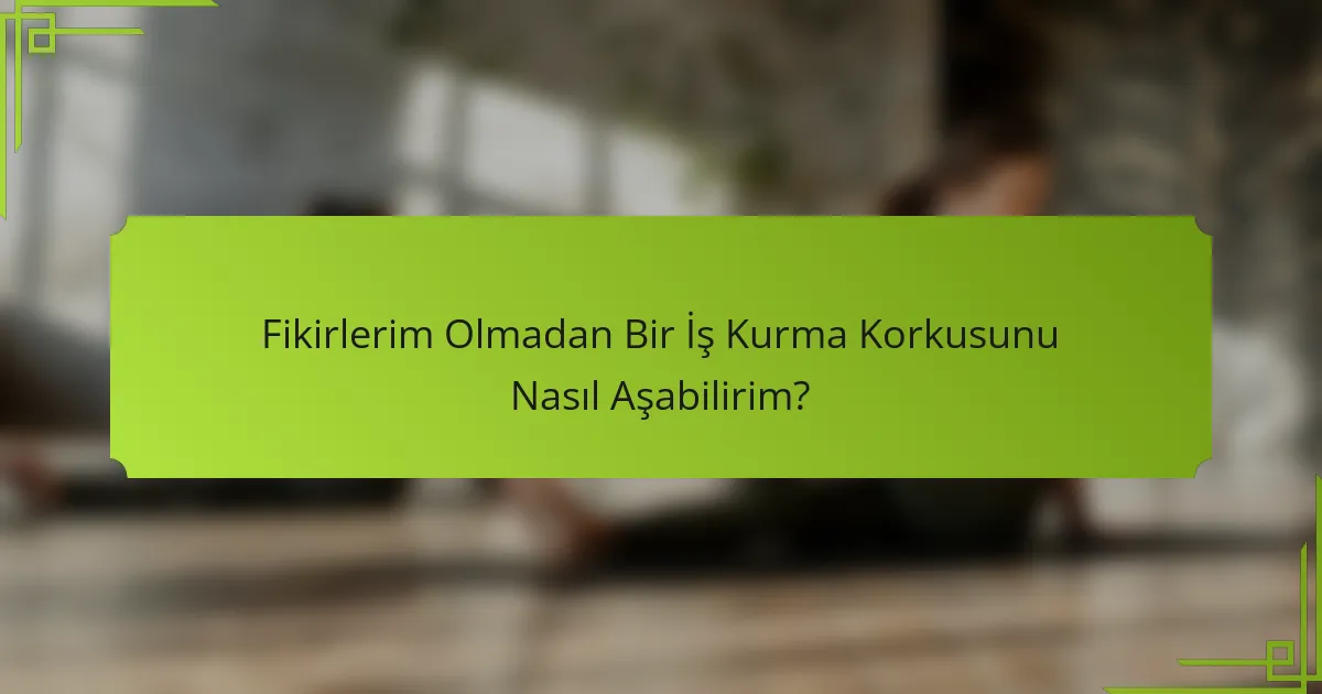 Fikirlerim Olmadan Bir İş Kurma Korkusunu Nasıl Aşabilirim?