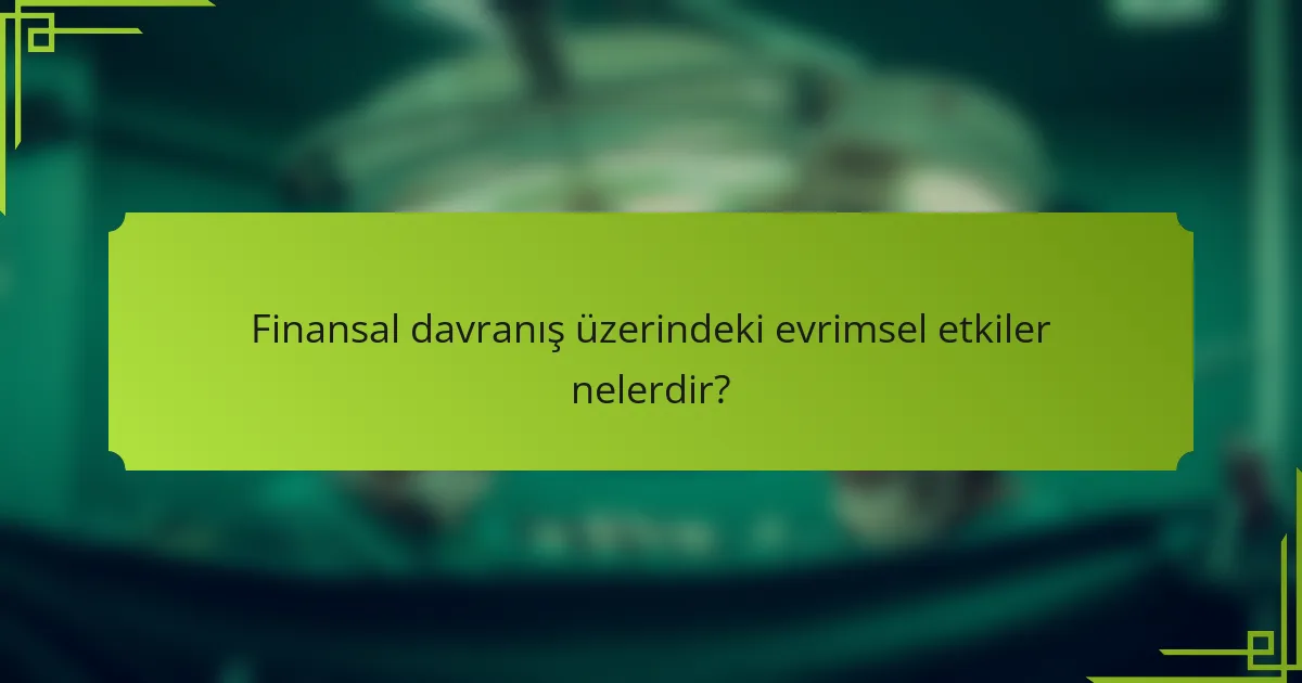 Finansal davranış üzerindeki evrimsel etkiler nelerdir?