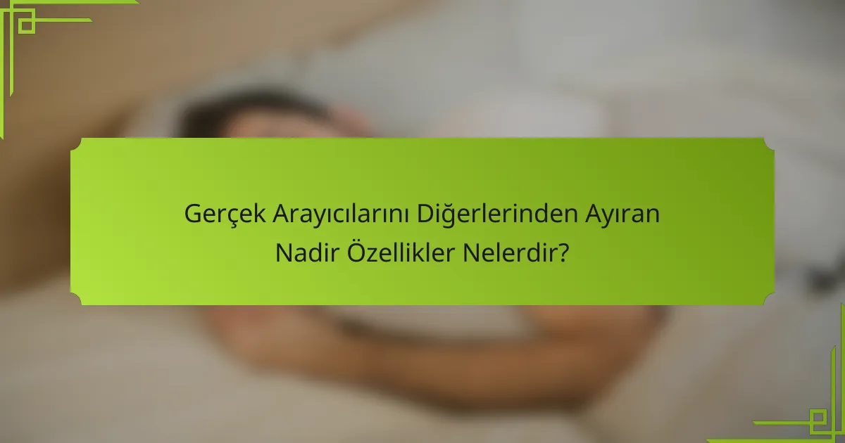 Gerçek Arayıcılarını Diğerlerinden Ayıran Nadir Özellikler Nelerdir?