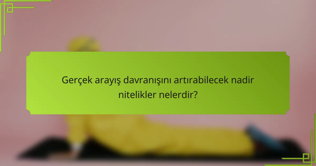 Gerçek arayış davranışını artırabilecek nadir nitelikler nelerdir?
