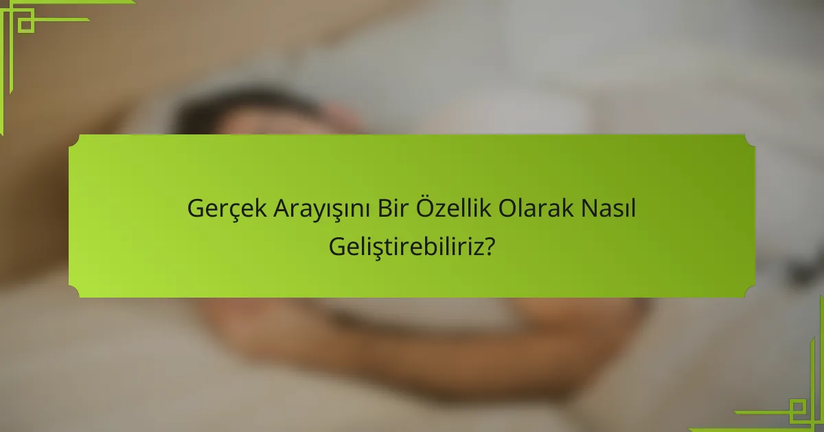 Gerçek Arayışını Bir Özellik Olarak Nasıl Geliştirebiliriz?