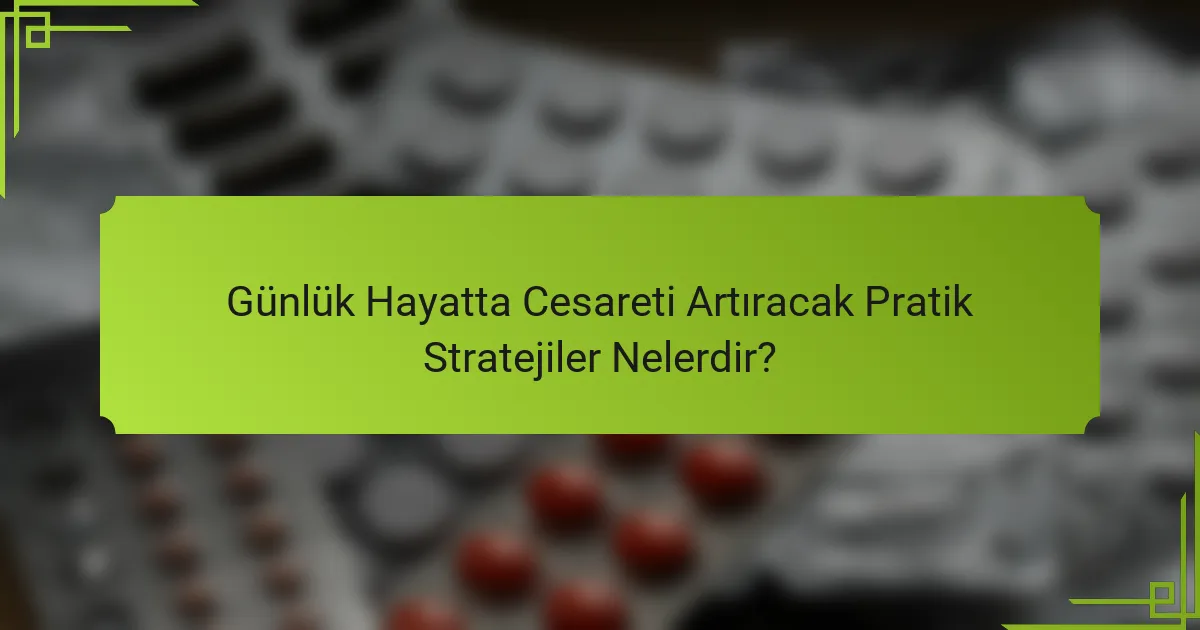 Günlük Hayatta Cesareti Artıracak Pratik Stratejiler Nelerdir?