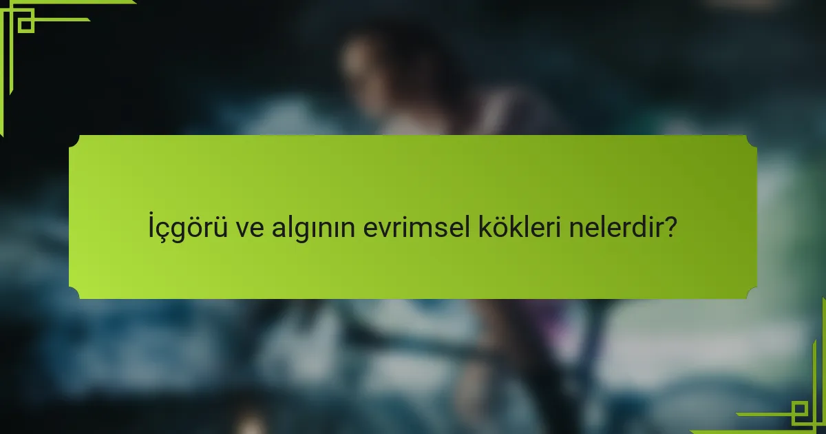 İçgörü ve algının evrimsel kökleri nelerdir?