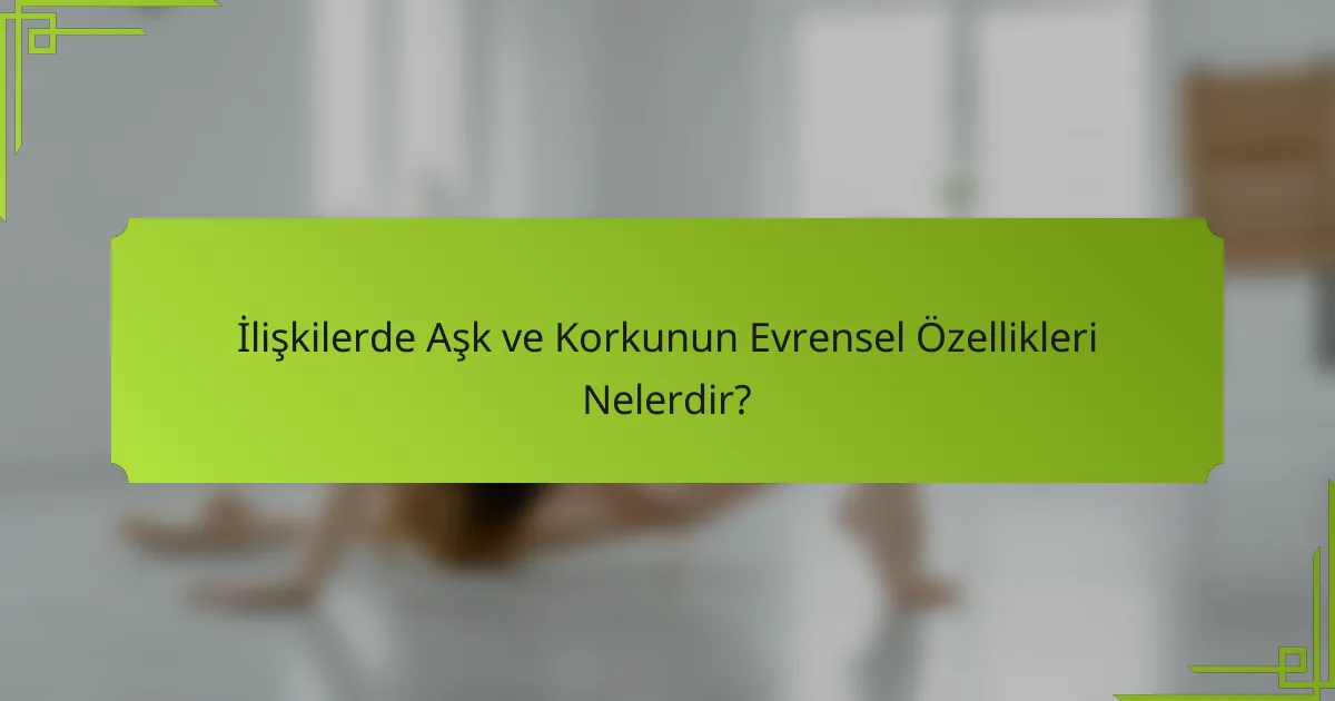 İlişkilerde Aşk ve Korkunun Evrensel Özellikleri Nelerdir?
