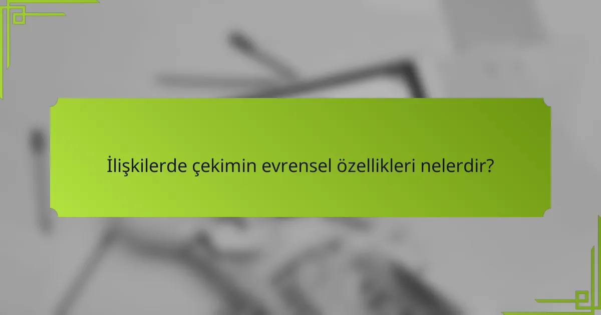 İlişkilerde çekimin evrensel özellikleri nelerdir?