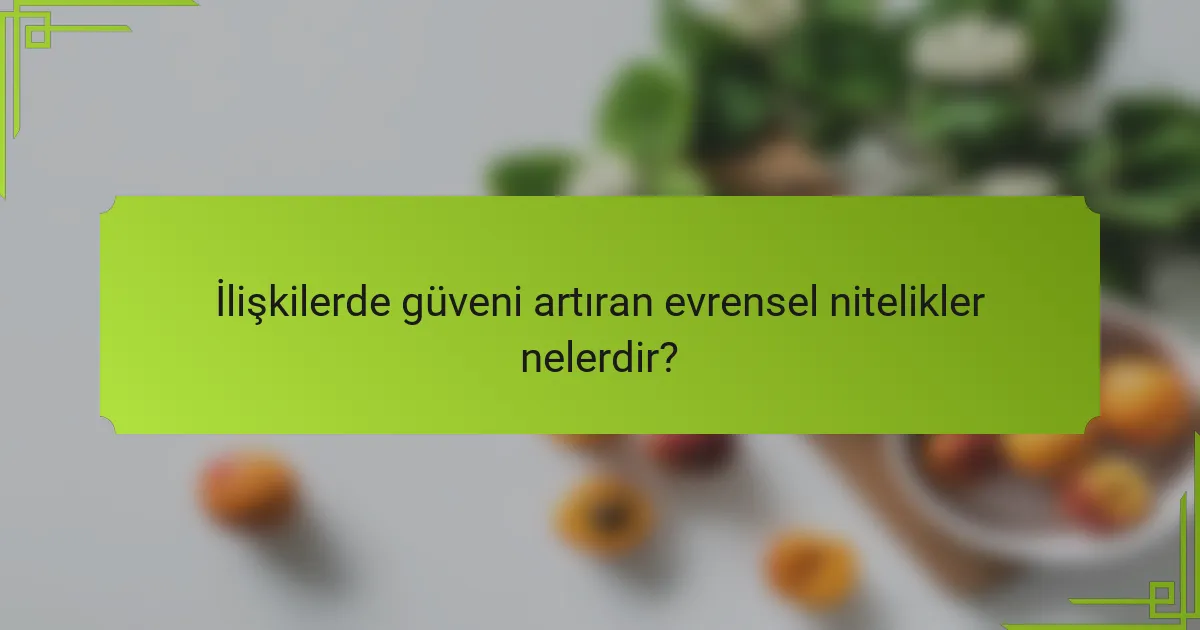 İlişkilerde güveni artıran evrensel nitelikler nelerdir?