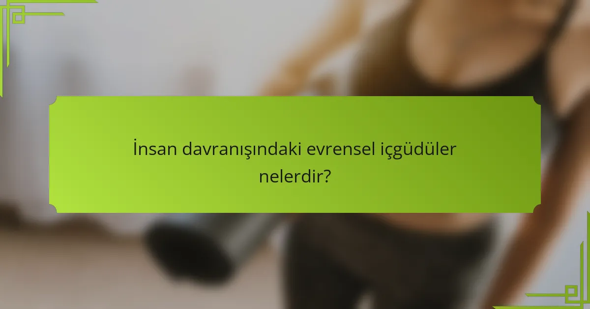 İnsan davranışındaki evrensel içgüdüler nelerdir?
