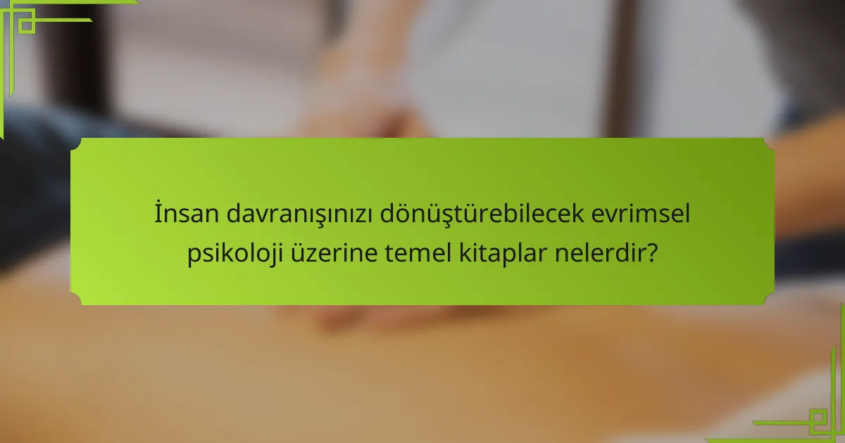 İnsan davranışınızı dönüştürebilecek evrimsel psikoloji üzerine temel kitaplar nelerdir?