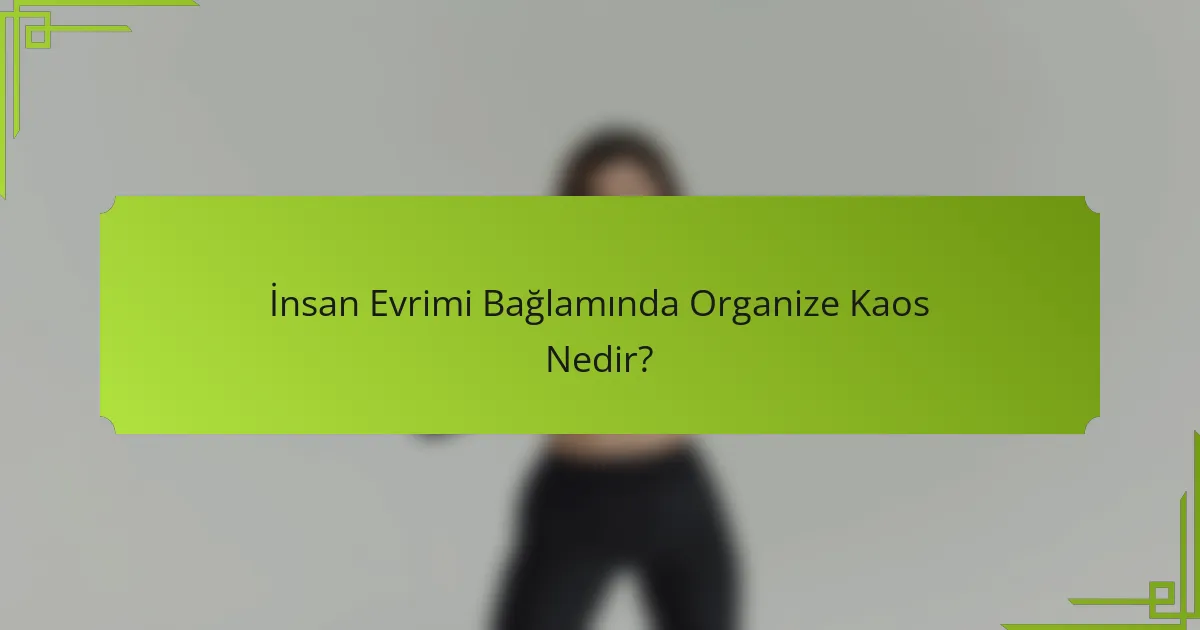 İnsan Evrimi Bağlamında Organize Kaos Nedir?