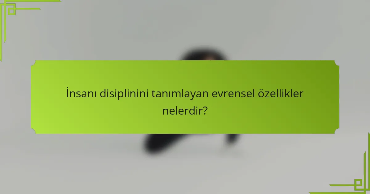 İnsanı disiplinini tanımlayan evrensel özellikler nelerdir?