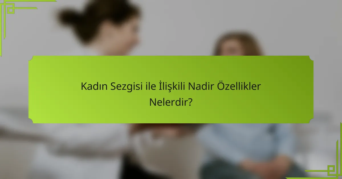 Kadın Sezgisi ile İlişkili Nadir Özellikler Nelerdir?