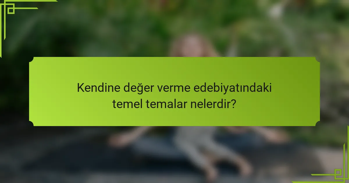 Kendine değer verme edebiyatındaki temel temalar nelerdir?