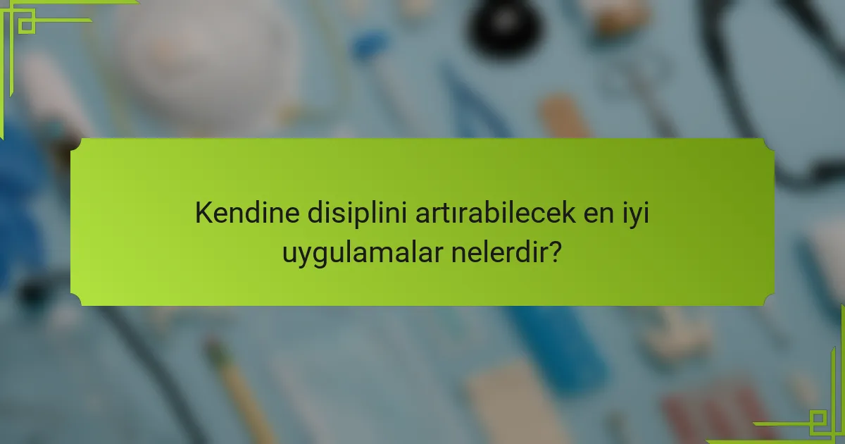 Kendine disiplini artırabilecek en iyi uygulamalar nelerdir?