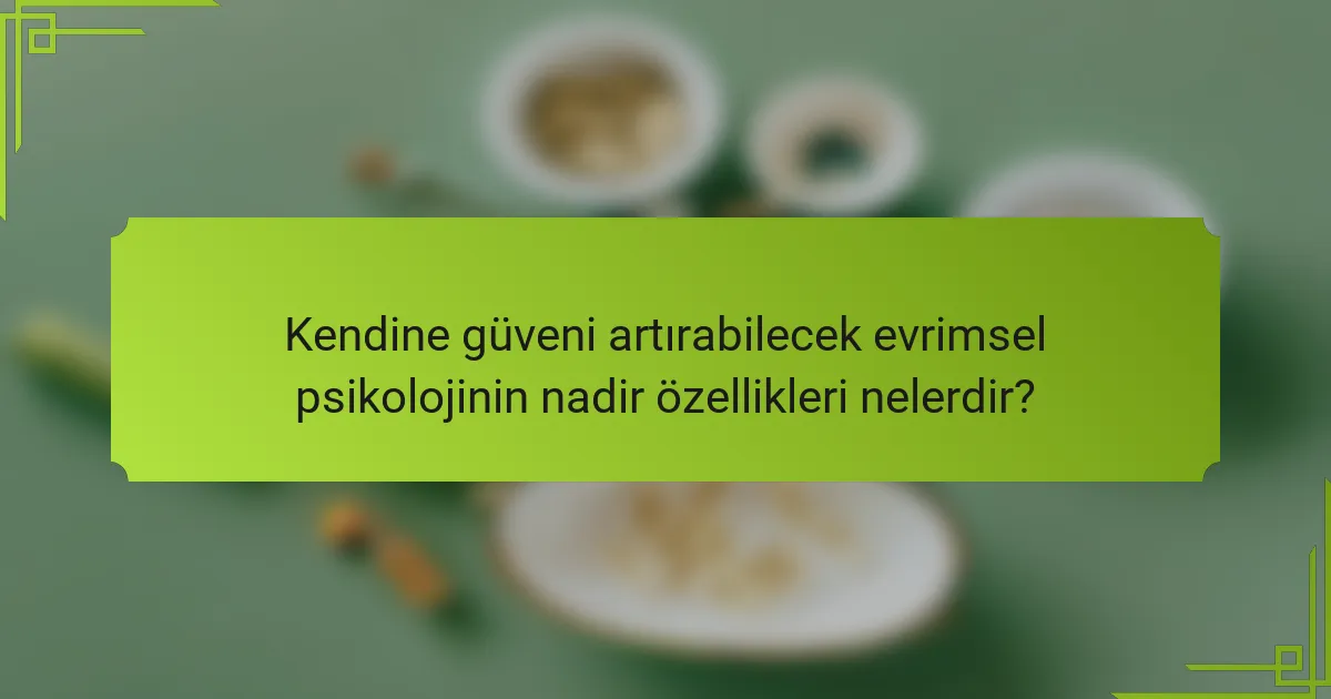 Kendine güveni artırabilecek evrimsel psikolojinin nadir özellikleri nelerdir?