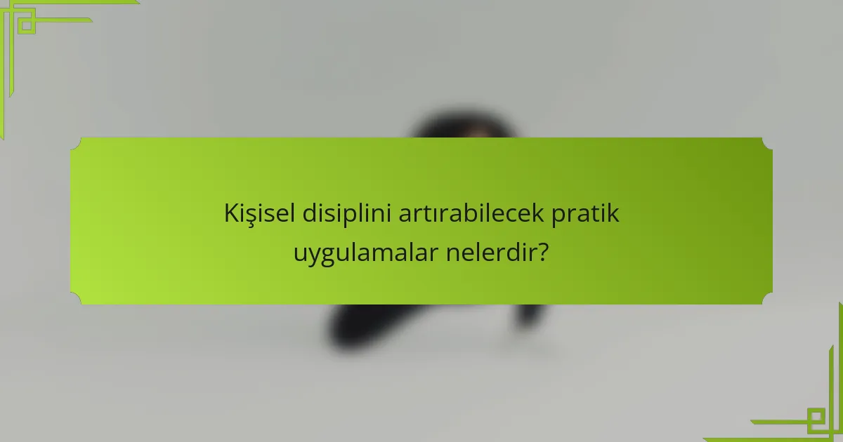 Kişisel disiplini artırabilecek pratik uygulamalar nelerdir?