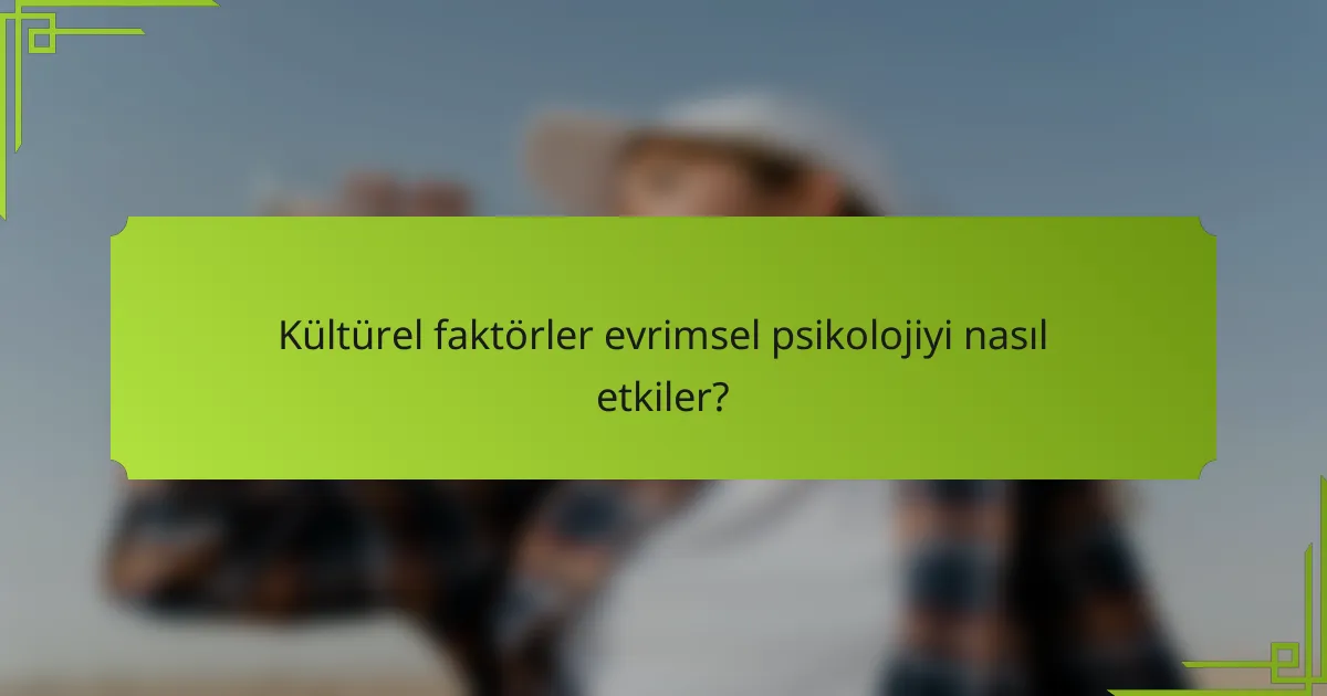 Kültürel faktörler evrimsel psikolojiyi nasıl etkiler?
