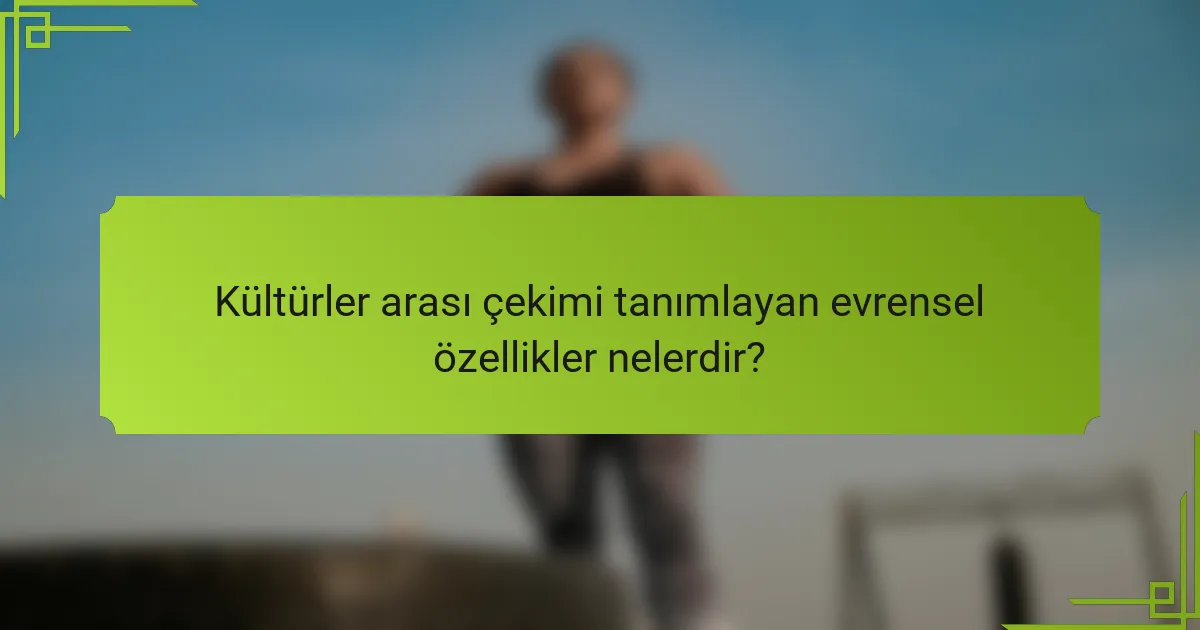 Kültürler arası çekimi tanımlayan evrensel özellikler nelerdir?