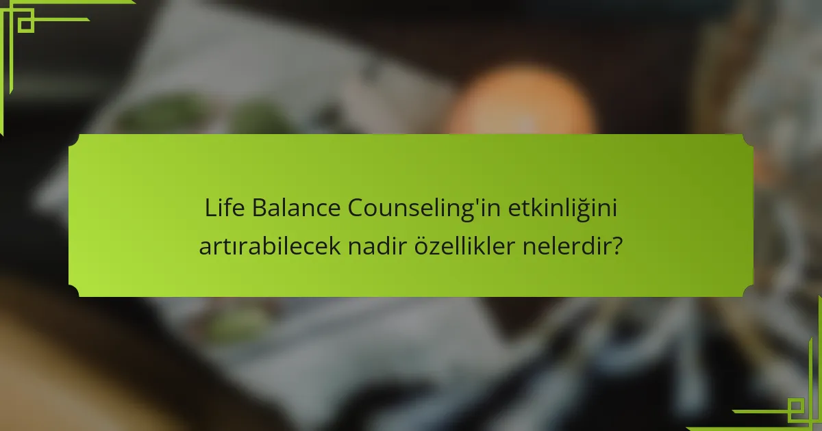 Life Balance Counseling'in etkinliğini artırabilecek nadir özellikler nelerdir?