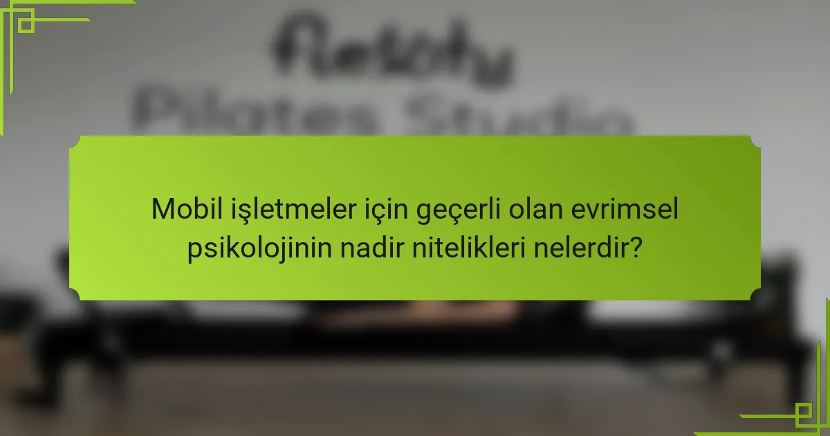 Mobil işletmeler için geçerli olan evrimsel psikolojinin nadir nitelikleri nelerdir?