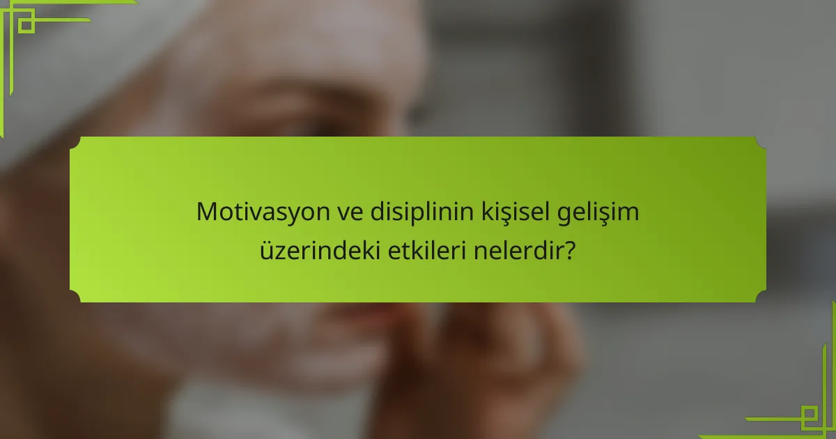 Motivasyon ve disiplinin kişisel gelişim üzerindeki etkileri nelerdir?