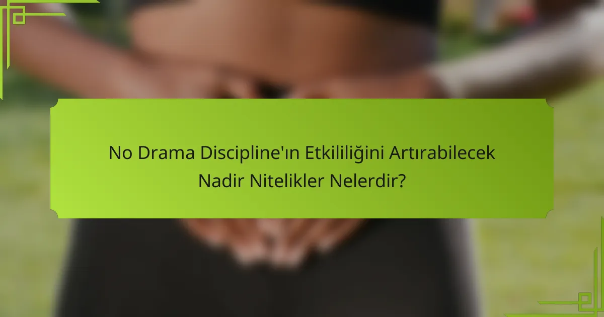 No Drama Discipline'ın Etkililiğini Artırabilecek Nadir Nitelikler Nelerdir?