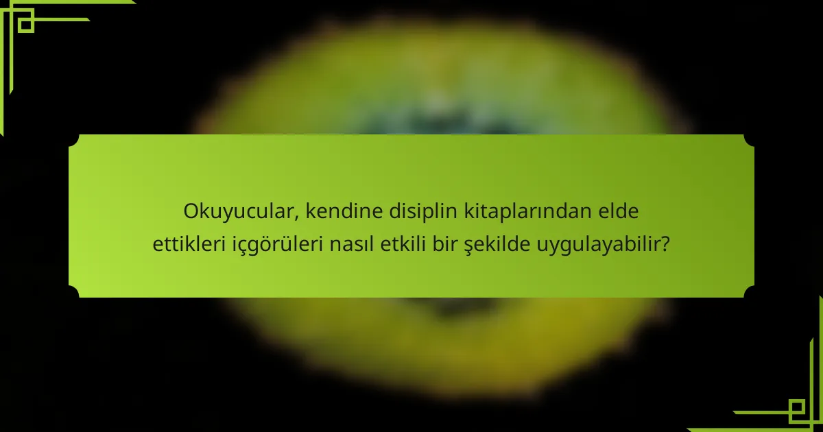 Okuyucular, kendine disiplin kitaplarından elde ettikleri içgörüleri nasıl etkili bir şekilde uygulayabilir?