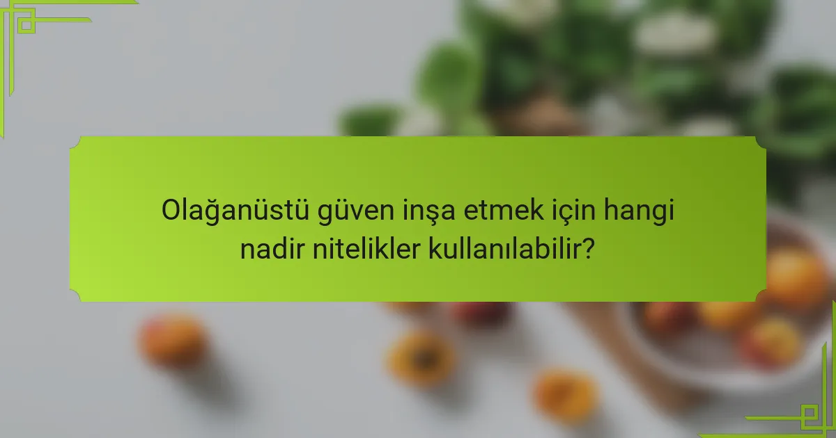 Olağanüstü güven inşa etmek için hangi nadir nitelikler kullanılabilir?