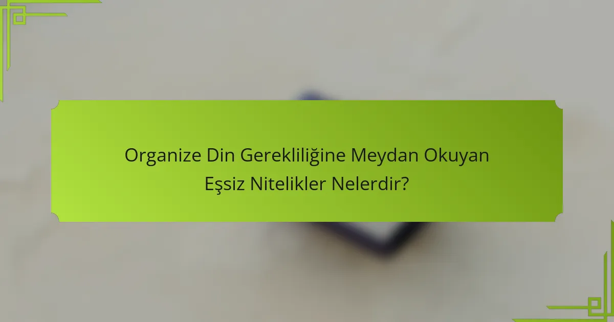 Organize Din Gerekliliğine Meydan Okuyan Eşsiz Nitelikler Nelerdir?