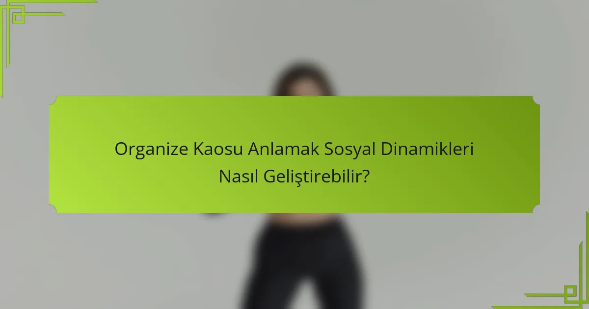 Organize Kaosu Anlamak Sosyal Dinamikleri Nasıl Geliştirebilir?