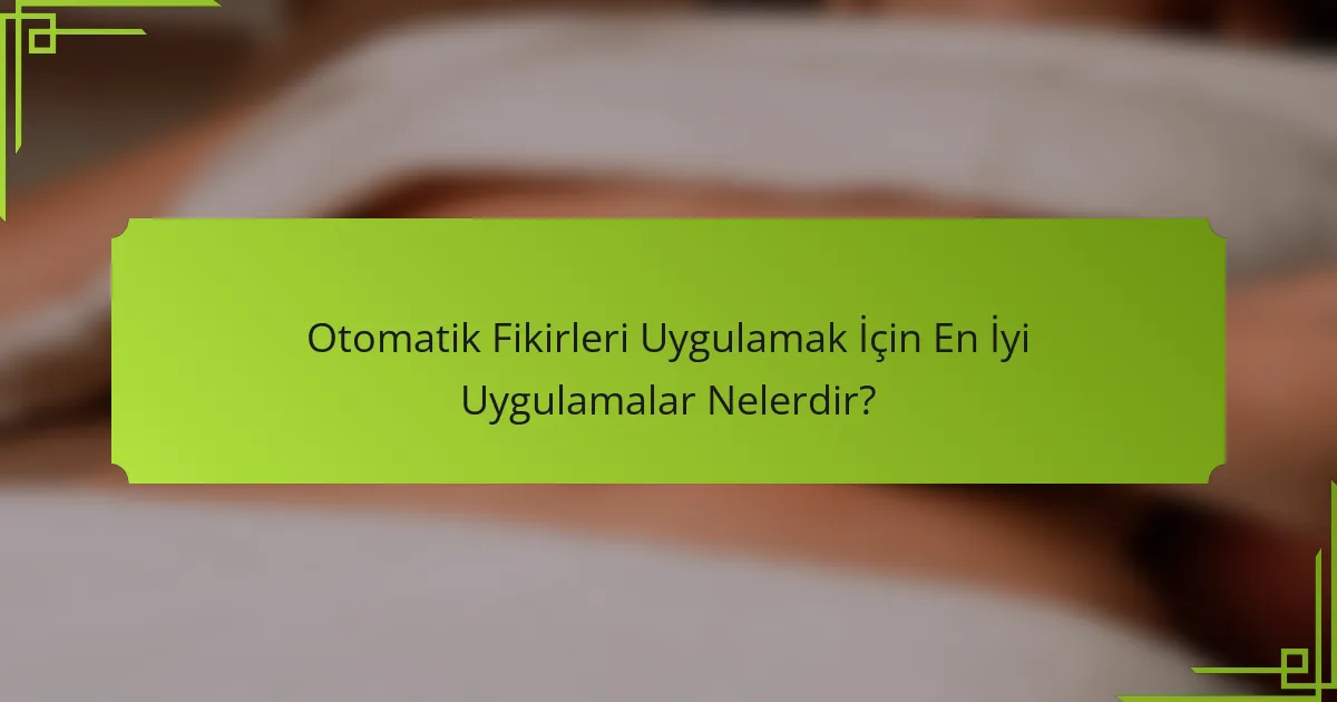 Otomatik Fikirleri Uygulamak İçin En İyi Uygulamalar Nelerdir?