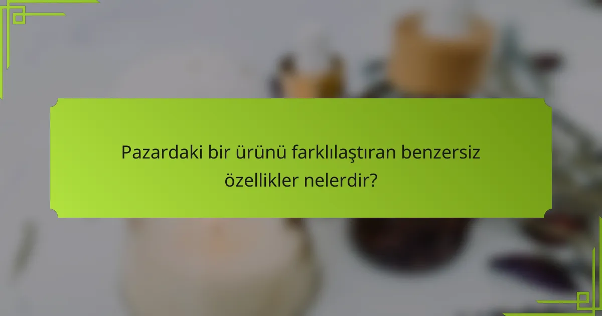 Pazardaki bir ürünü farklılaştıran benzersiz özellikler nelerdir?