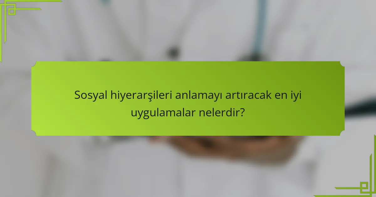 Sosyal hiyerarşileri anlamayı artıracak en iyi uygulamalar nelerdir?