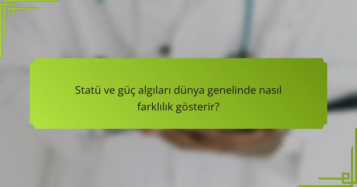 Statü ve güç algıları dünya genelinde nasıl farklılık gösterir?