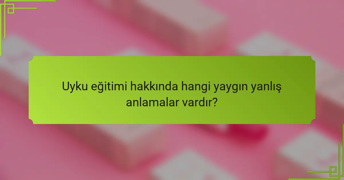 Uyku eğitimi hakkında hangi yaygın yanlış anlamalar vardır?